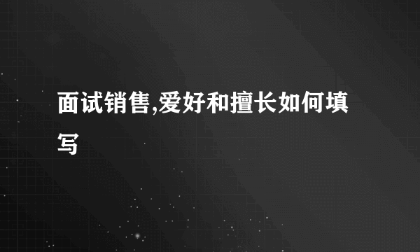 面试销售,爱好和擅长如何填写