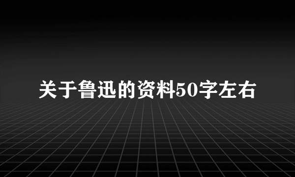 关于鲁迅的资料50字左右