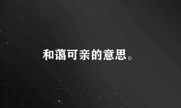 和蔼可亲的意思。