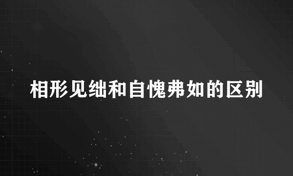 相形见绌和自愧弗如的区别
