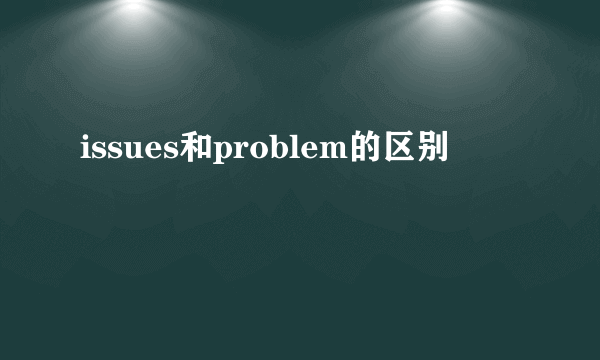 issues和problem的区别