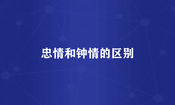忠情和钟情的区别