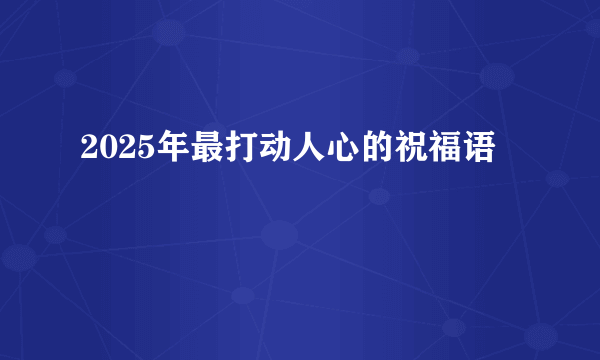 2025年最打动人心的祝福语