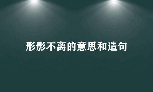形影不离的意思和造句