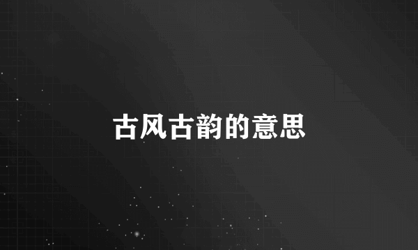 古风古韵的意思