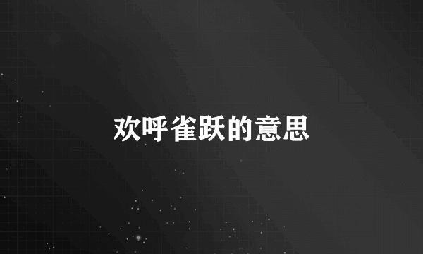 欢呼雀跃的意思