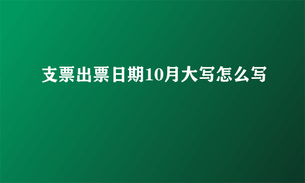 支票出票日期10月大写怎么写