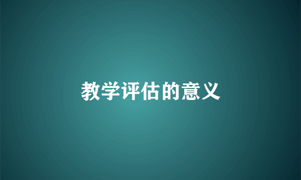 教学评估的意义