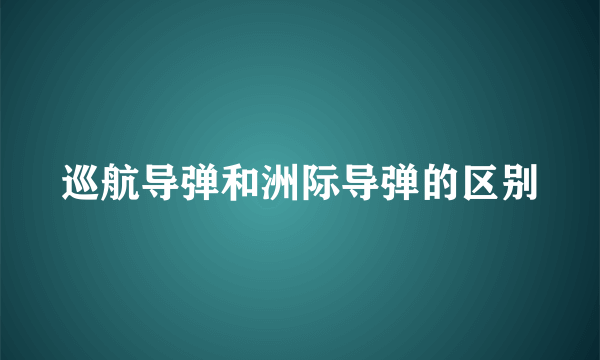 巡航导弹和洲际导弹的区别
