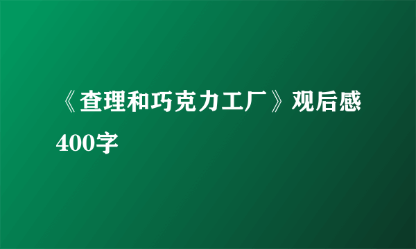 《查理和巧克力工厂》观后感400字