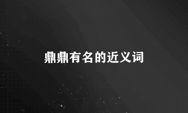 鼎鼎有名的近义词