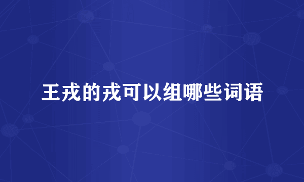 王戎的戎可以组哪些词语