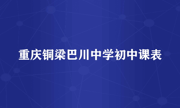 重庆铜梁巴川中学初中课表