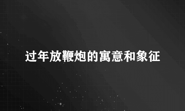 过年放鞭炮的寓意和象征