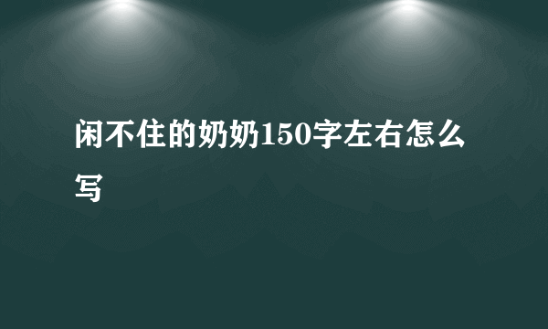 闲不住的奶奶150字左右怎么写