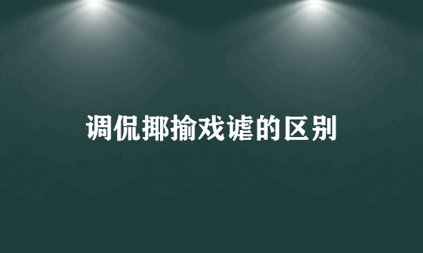 调侃揶揄戏谑的区别