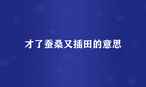 才了蚕桑又插田的意思
