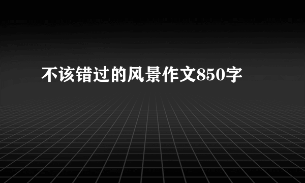 不该错过的风景作文850字