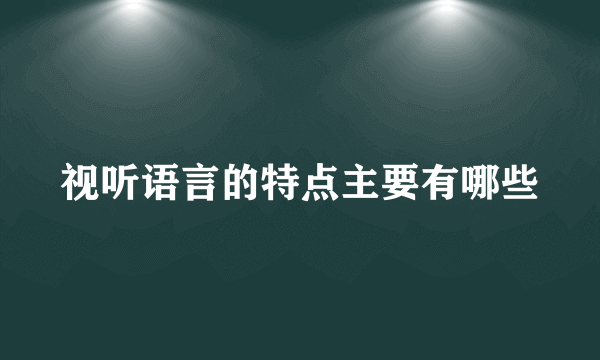 视听语言的特点主要有哪些