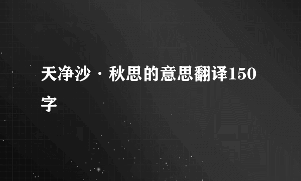 天净沙·秋思的意思翻译150字