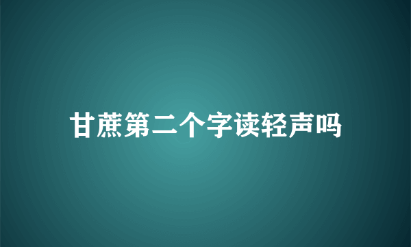 甘蔗第二个字读轻声吗
