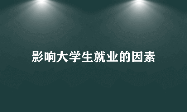 影响大学生就业的因素