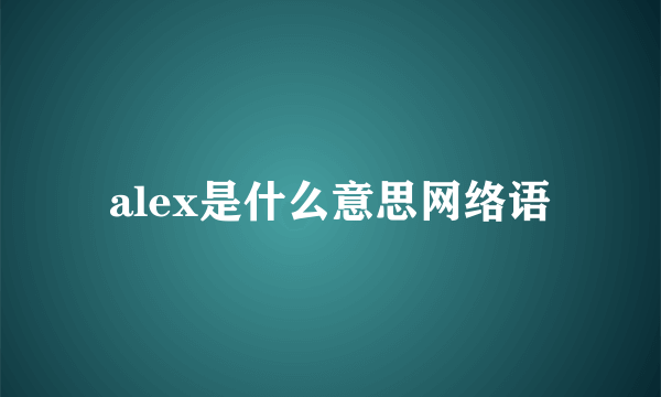 alex是什么意思网络语