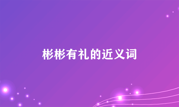 彬彬有礼的近义词