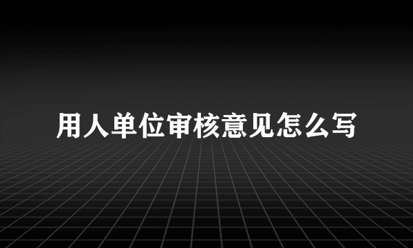 用人单位审核意见怎么写