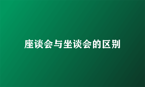 座谈会与坐谈会的区别