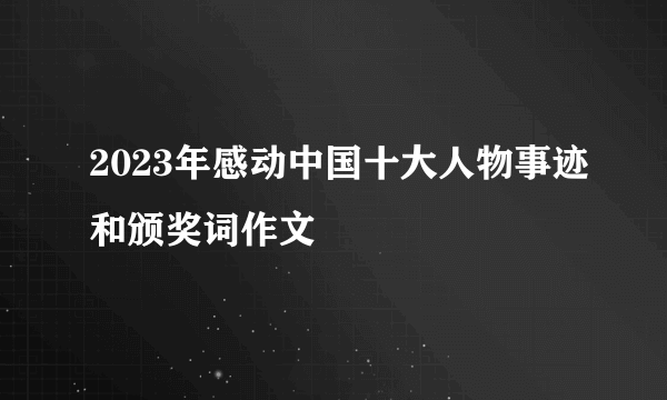 2023年感动中国十大人物事迹和颁奖词作文