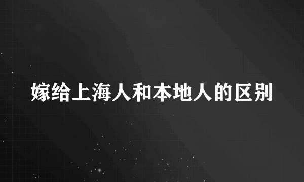 嫁给上海人和本地人的区别