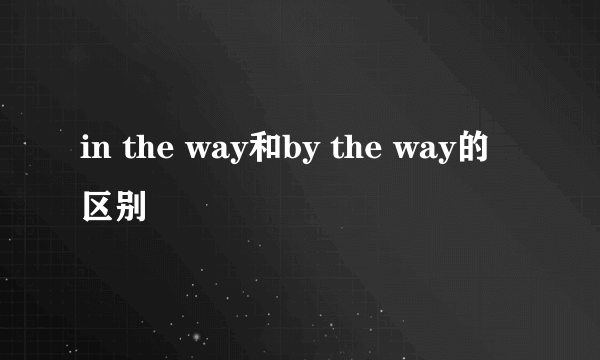 in the way和by the way的区别