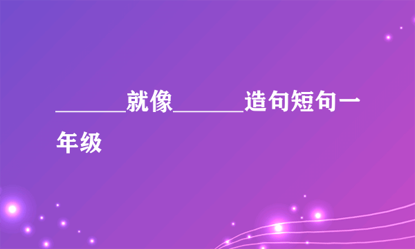 ______就像______造句短句一年级