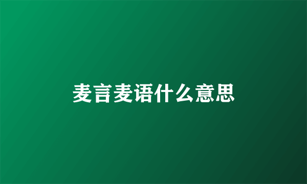 麦言麦语什么意思