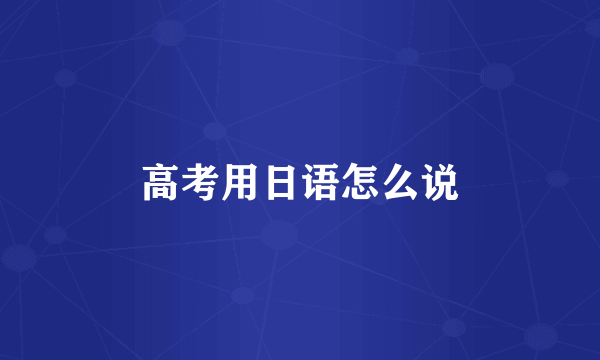 高考用日语怎么说