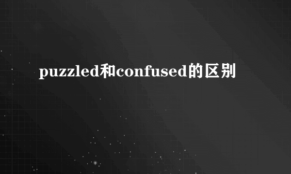 puzzled和confused的区别