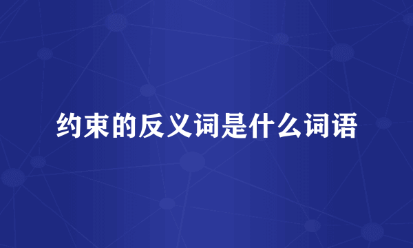 约束的反义词是什么词语