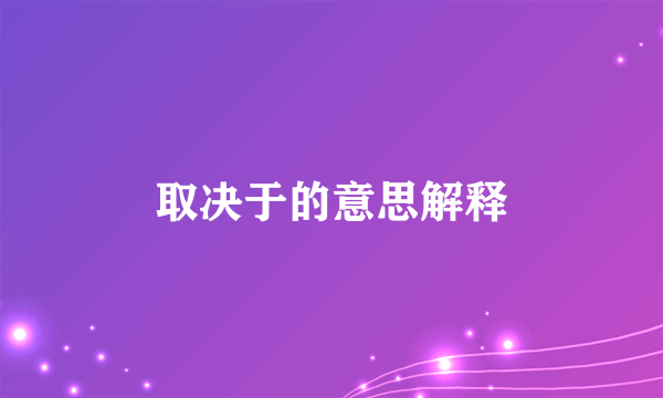 取决于的意思解释