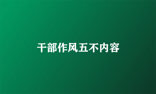 干部作风五不内容