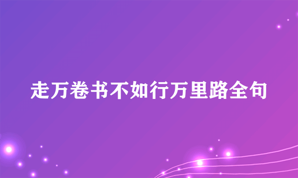 走万卷书不如行万里路全句