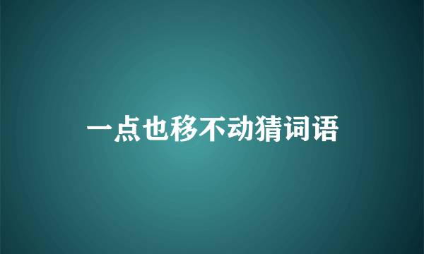 一点也移不动猜词语