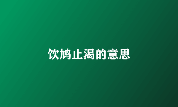饮鸠止渴的意思