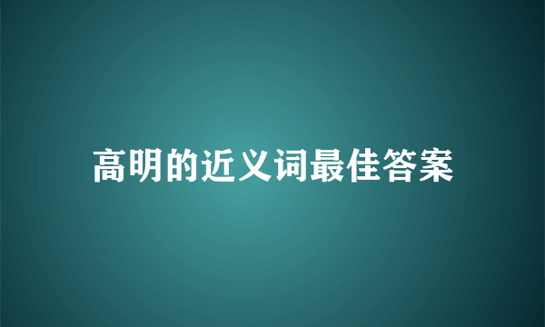高明的近义词最佳答案
