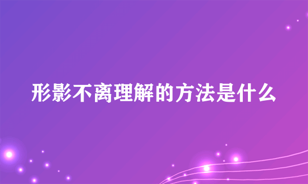 形影不离理解的方法是什么