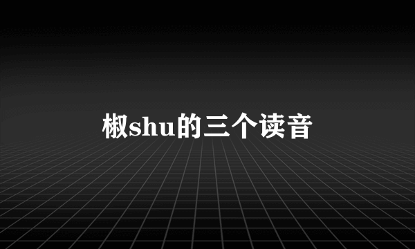椒shu的三个读音
