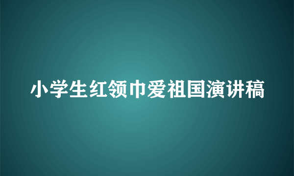 小学生红领巾爱祖国演讲稿