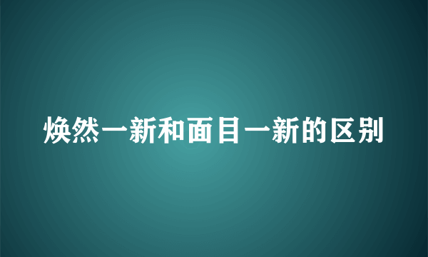 焕然一新和面目一新的区别