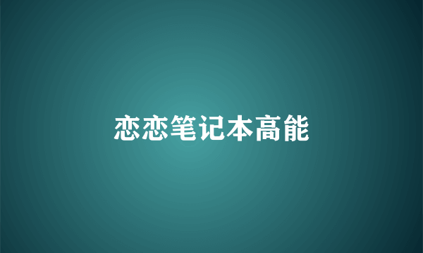 恋恋笔记本高能