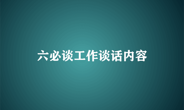 六必谈工作谈话内容